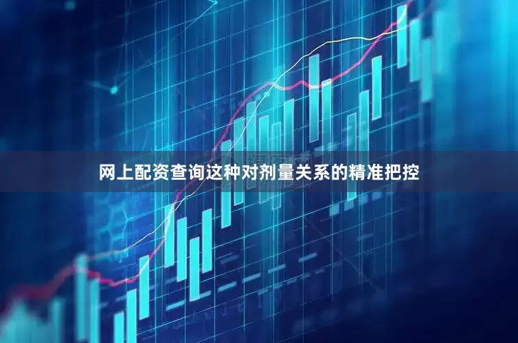 网上配资查询这种对剂量关系的精准把控