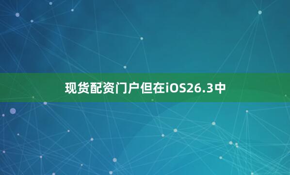 现货配资门户但在iOS26.3中