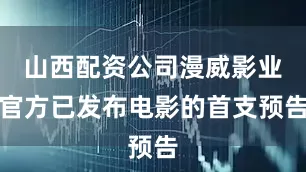山西配资公司漫威影业官方已发布电影的首支预告