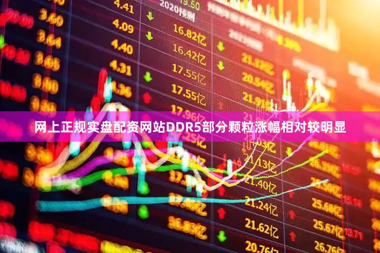 网上正规实盘配资网站DDR5部分颗粒涨幅相对较明显