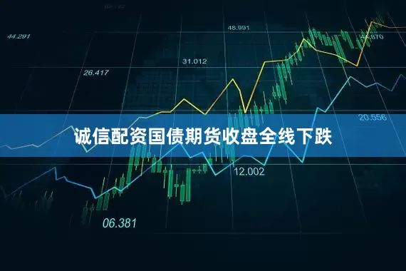 诚信配资国债期货收盘全线下跌