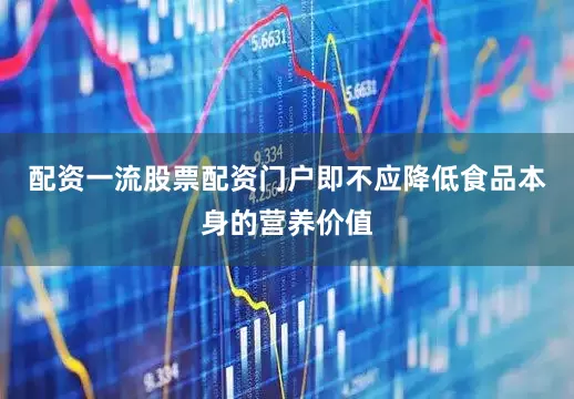 配资一流股票配资门户即不应降低食品本身的营养价值