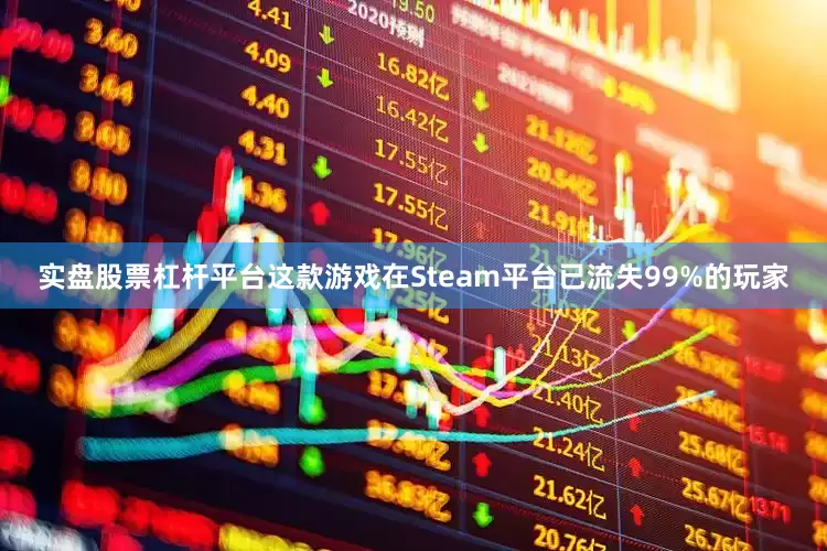 实盘股票杠杆平台这款游戏在Steam平台已流失99%的玩家