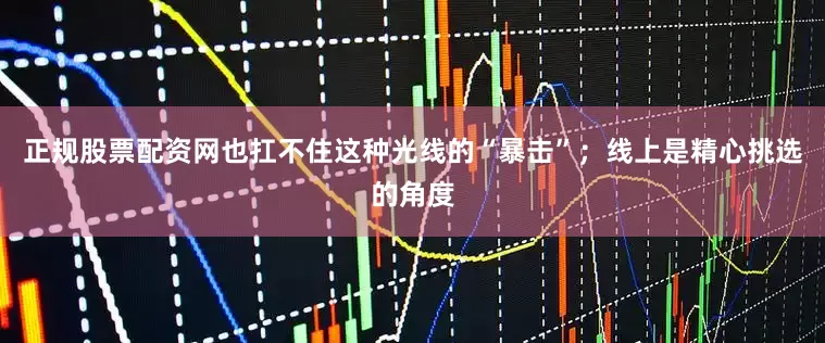 正规股票配资网也扛不住这种光线的“暴击”；线上是精心挑选的角度