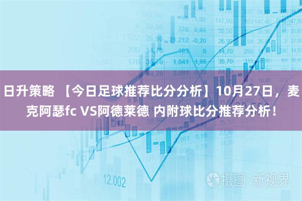 日升策略 【今日足球推荐比分分析】10月27日，麦克阿瑟fc VS阿德莱德 内附球比分推荐分析！