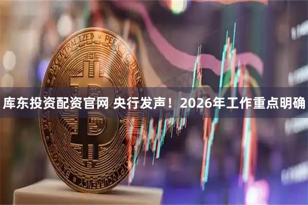 库东投资配资官网 央行发声！2026年工作重点明确